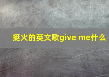 挺火的英文歌give me什么